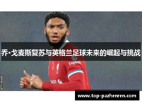 乔·戈麦斯复苏与英格兰足球未来的崛起与挑战