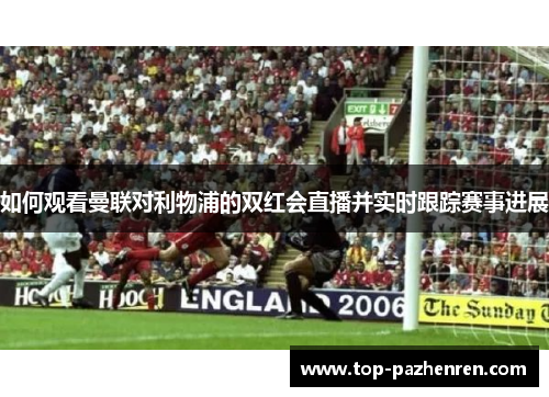 如何观看曼联对利物浦的双红会直播并实时跟踪赛事进展