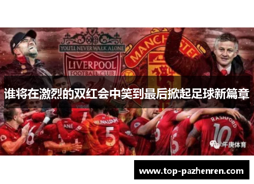 谁将在激烈的双红会中笑到最后掀起足球新篇章