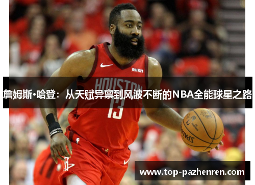 詹姆斯·哈登：从天赋异禀到风波不断的NBA全能球星之路
