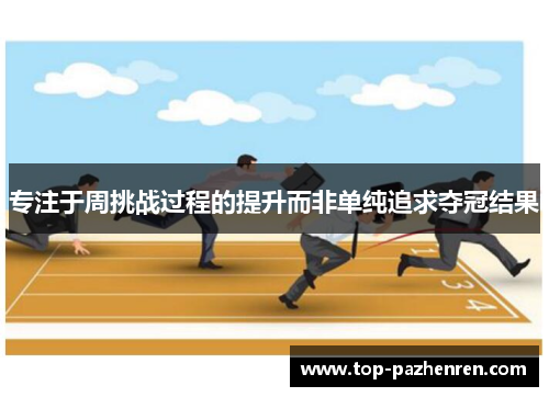 专注于周挑战过程的提升而非单纯追求夺冠结果