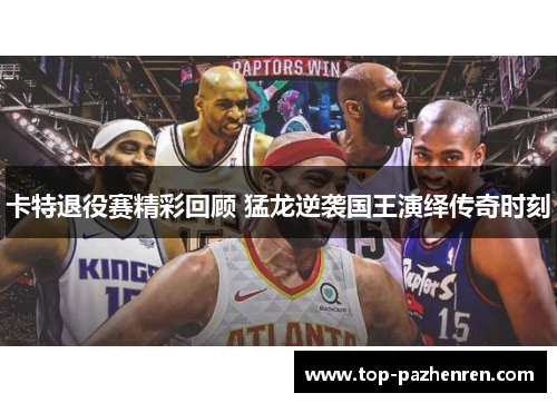 卡特退役赛精彩回顾 猛龙逆袭国王演绎传奇时刻