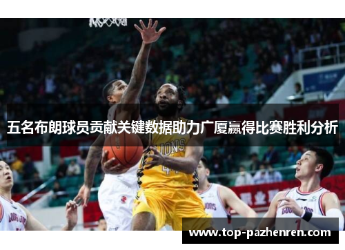 五名布朗球员贡献关键数据助力广厦赢得比赛胜利分析