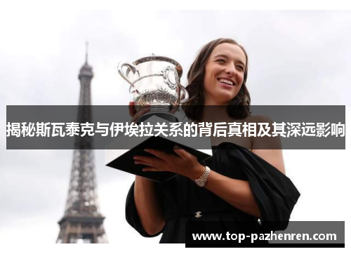 揭秘斯瓦泰克与伊埃拉关系的背后真相及其深远影响