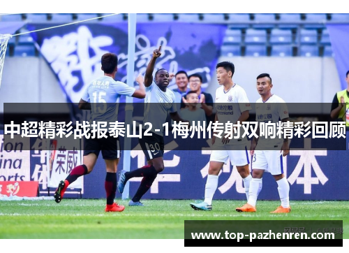 中超精彩战报泰山2-1梅州传射双响精彩回顾