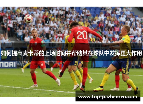 如何提高麦卡蒂的上场时间并帮助其在球队中发挥更大作用