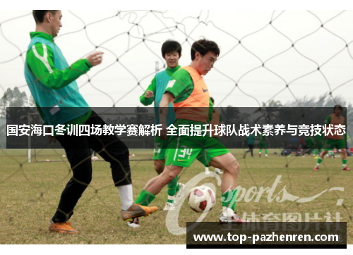 国安海口冬训四场教学赛解析 全面提升球队战术素养与竞技状态