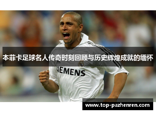 本菲卡足球名人传奇时刻回顾与历史辉煌成就的缅怀