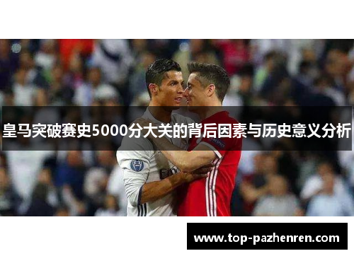 皇马突破赛史5000分大关的背后因素与历史意义分析