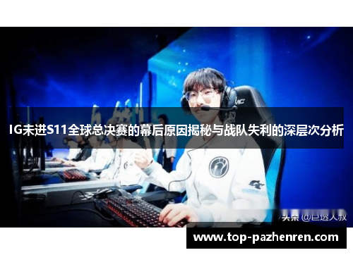 IG未进S11全球总决赛的幕后原因揭秘与战队失利的深层次分析