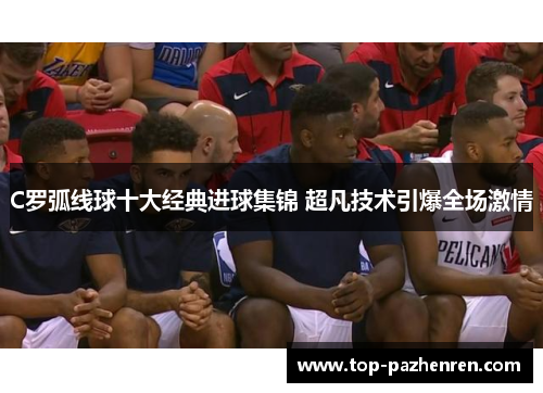 C罗弧线球十大经典进球集锦 超凡技术引爆全场激情