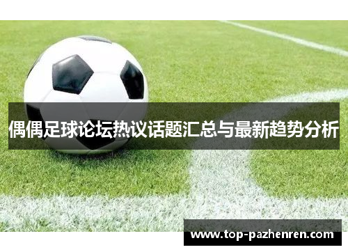 偶偶足球论坛热议话题汇总与最新趋势分析