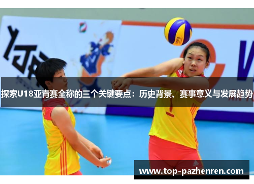 探索U18亚青赛全称的三个关键要点：历史背景、赛事意义与发展趋势