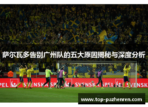 萨尔瓦多告别广州队的五大原因揭秘与深度分析
