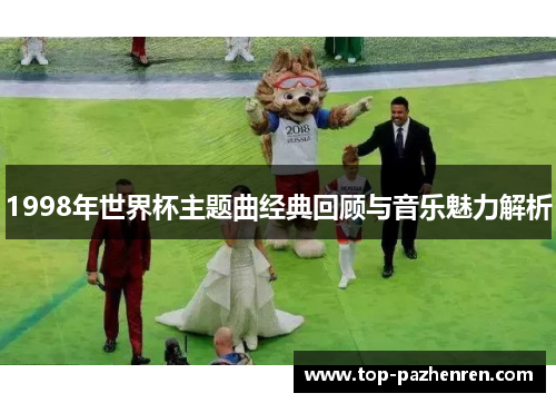 1998年世界杯主题曲经典回顾与音乐魅力解析