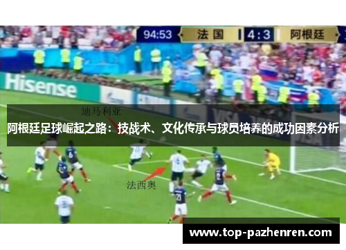 阿根廷足球崛起之路：技战术、文化传承与球员培养的成功因素分析