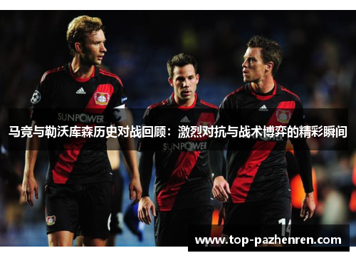 马竞与勒沃库森历史对战回顾:激烈对抗与战术博弈的精彩瞬间 马竞与勒沃库森历史对战回顾:激烈对抗与战术博弈的精彩瞬间