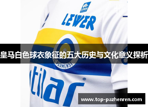 皇马白色球衣象征的五大历史与文化意义探析 皇马白色球衣象征的五大历史与文化意义探析