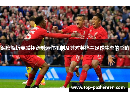 深度解析英联杯赛制运作机制及其对英格兰足球生态的影响 深度解析英联杯赛制运作机制及其对英格兰足球生态的影响
