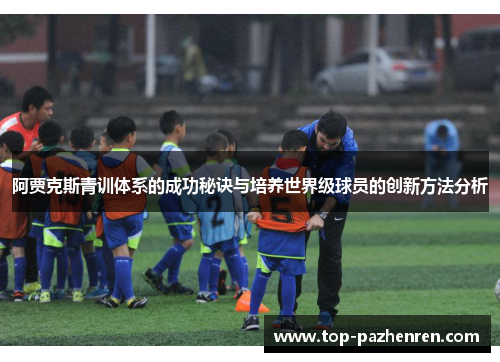 阿贾克斯青训体系的成功秘诀与培养世界级球员的创新方法分析