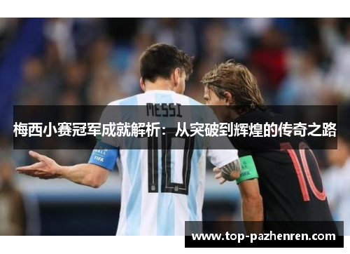 梅西小赛冠军成就解析：从突破到辉煌的传奇之路