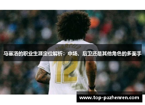 马塞洛的职业生涯定位解析：中场、后卫还是其他角色的多面手