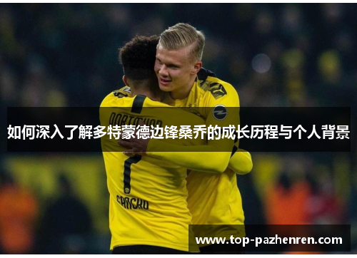 如何深入了解多特蒙德边锋桑乔的成长历程与个人背景 如何深入了解多特蒙德边锋桑乔的成长历程与个人背景