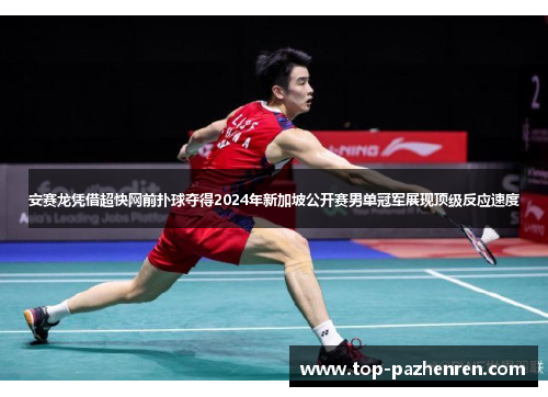 安赛龙凭借超快网前扑球夺得2024年新加坡公开赛男单冠军展现顶级反应速度 安赛龙凭借超快网前扑球夺得2024年新加坡公开赛男单冠军展现顶级反应速度