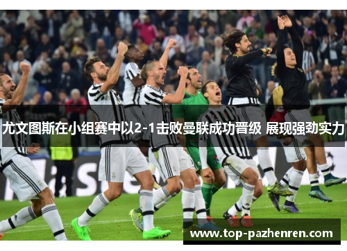 尤文图斯在小组赛中以2-1击败曼联成功晋级 展现强劲实力