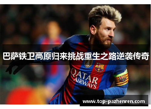 巴萨铁卫高原归来挑战重生之路逆袭传奇 巴萨铁卫高原归来挑战重生之路逆袭传奇