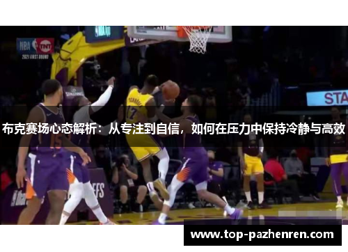 布克赛场心态解析：从专注到自信，如何在压力中保持冷静与高效