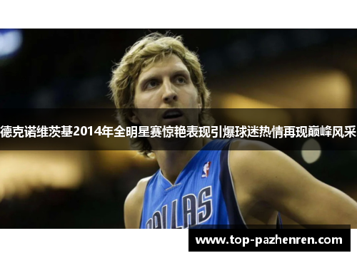 德克诺维茨基2014年全明星赛惊艳表现引爆球迷热情再现巅峰风采