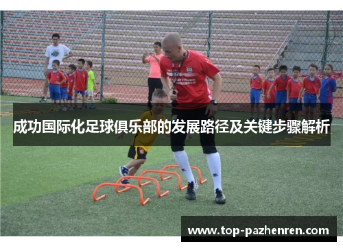成功国际化足球俱乐部的发展路径及关键步骤解析