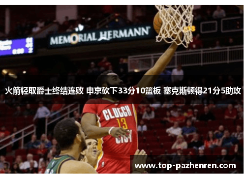 火箭轻取爵士终结连败 申京砍下33分10篮板 塞克斯顿得21分5助攻 火箭轻取爵士终结连败 申京砍下33分10篮板 塞克斯顿得21分5助攻