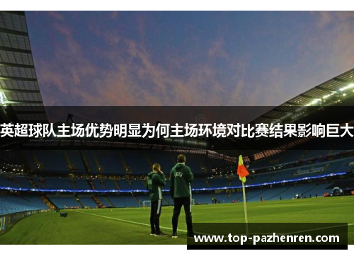 英超球队主场优势明显为何主场环境对比赛结果影响巨大