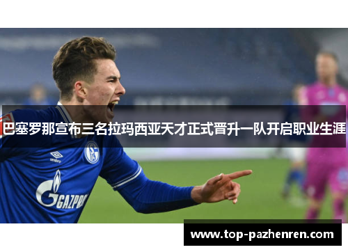 巴塞罗那宣布三名拉玛西亚天才正式晋升一队开启职业生涯