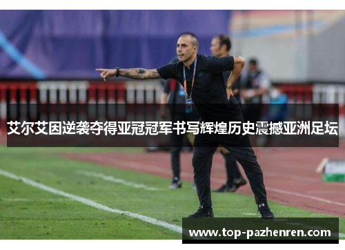 艾尔艾因逆袭夺得亚冠冠军书写辉煌历史震撼亚洲足坛
