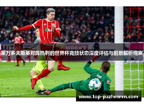 莱万多夫斯基对阵热刺的世界杯竞技状态深度评估与前景解析观察