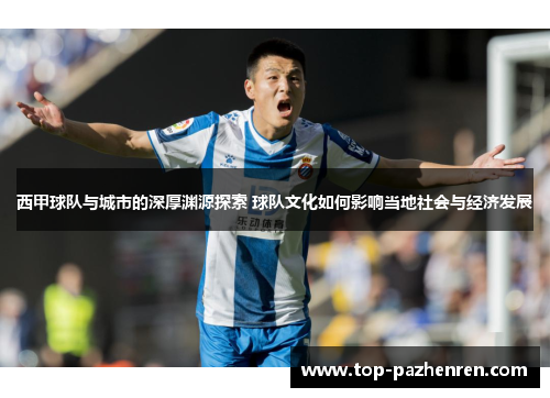 西甲球队与城市的深厚渊源探索 球队文化如何影响当地社会与经济发展 西甲球队与城市的深厚渊源探索 球队文化如何影响当地社会与经济发展