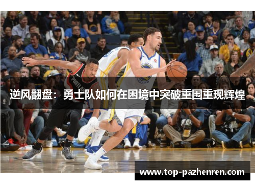 逆风翻盘：勇士队如何在困境中突破重围重现辉煌