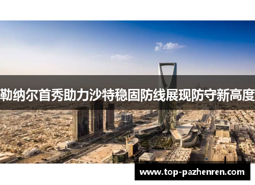 勒纳尔首秀助力沙特稳固防线展现防守新高度