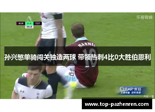 孙兴慜单骑闯关独造两球 带领热刺4比0大胜伯恩利