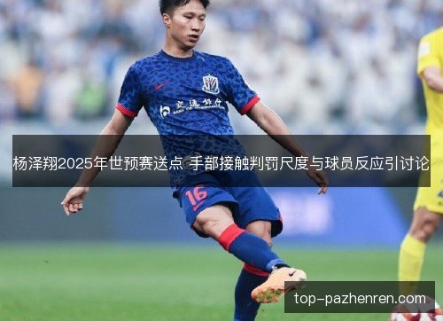 杨泽翔2025年世预赛送点 手部接触判罚尺度与球员反应引讨论
