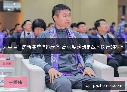 天津津门虎新赛季体能储备 高强度跑动是战术执行的根基 天津津门虎新赛季体能储备 高强度跑动是战术执行的根基